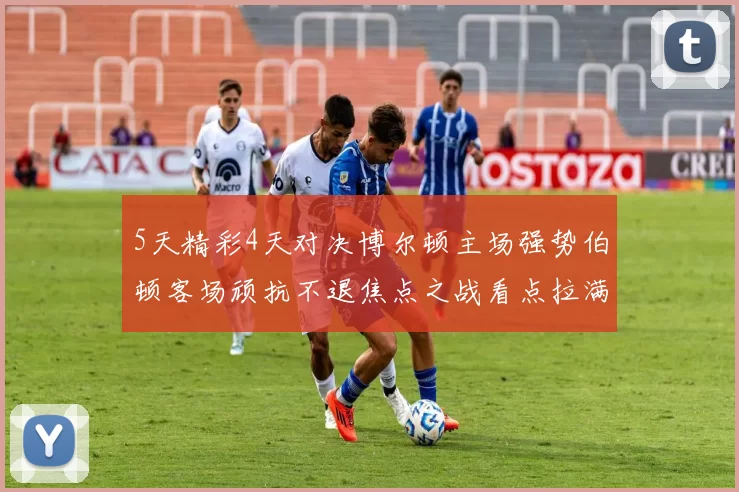 5天精彩4天对决博尔顿主场强势伯顿客场顽抗不退焦点之战看点拉满